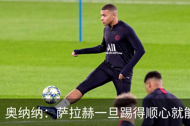 奥纳纳：萨拉赫一旦踢得顺心就能回馈球队