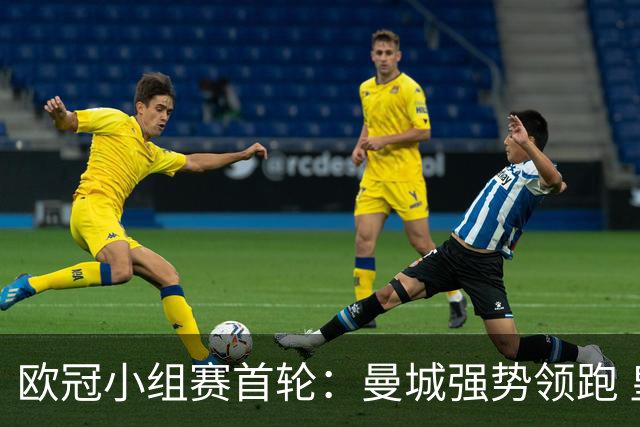 欧冠小组赛首轮：曼城强势领跑 皇马险胜国米暂列第五