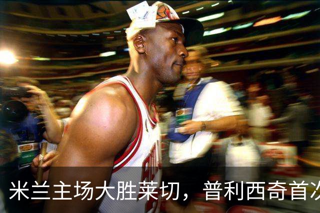米兰主场大胜莱切，普利西奇首次首发便破门