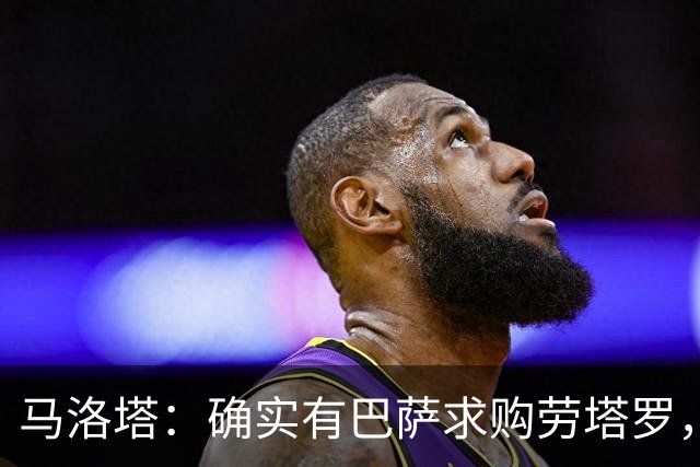 马洛塔：确实有巴萨求购劳塔罗，但我们断然拒绝